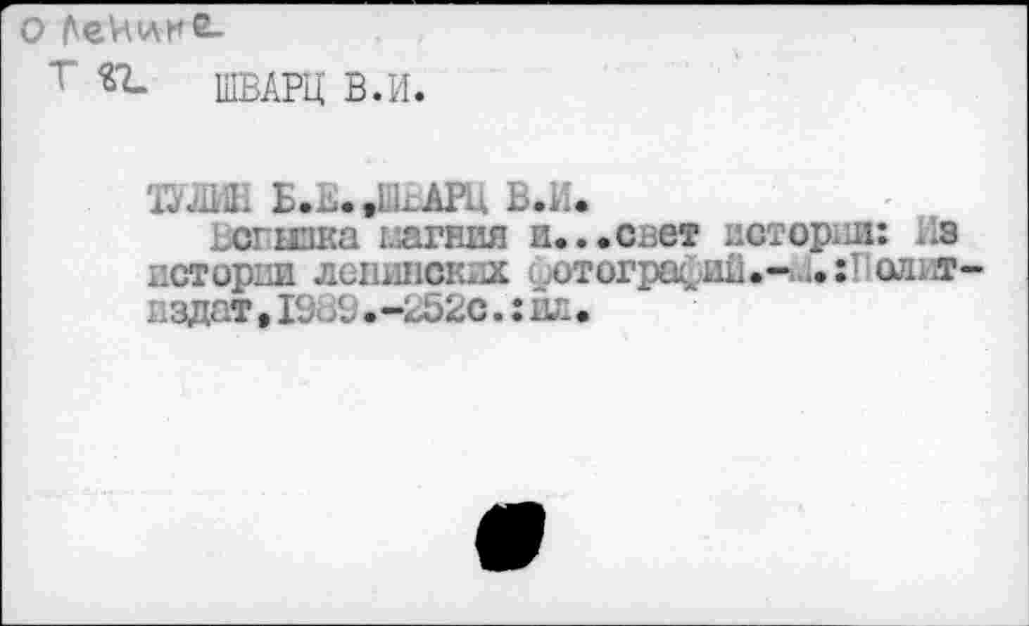 ﻿О АеНигб-
т ШВАРЦ В.И.
» Б.Е.,ПкАРЦ В.Ие
сгшка иагния и...свет истории: Нз истории ленинских иотографий.-М»:11ол1а-I. здат, IV. 31 • -И52с.: ил.